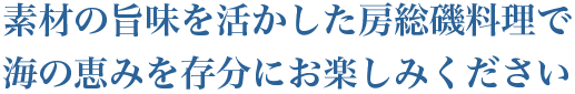 素材の旨味を活かした房総磯料理で海の恵みを存分にお楽しみください